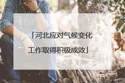 河北应对气候变化工作取得积极成效