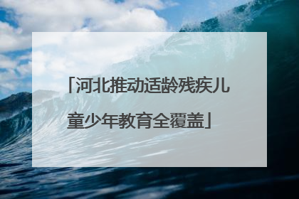 河北推动适龄残疾儿童少年教育全覆盖