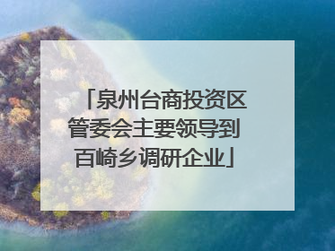 泉州台商投资区管委会主要领导到百崎乡调研企业