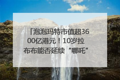 泡泡玛特市值超3600亿港元！10岁拉布布能否延续“哪吒”神话？｜热财经