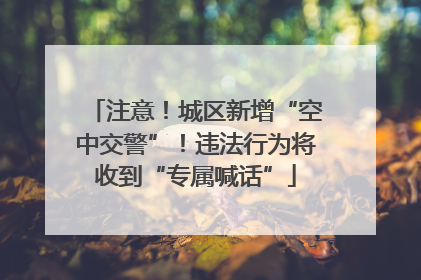 注意！城区新增“空中交警”！违法行为将收到“专属喊话”