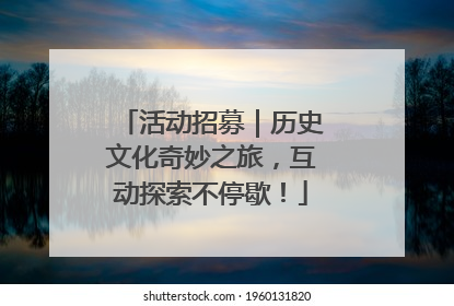 活动招募｜历史文化奇妙之旅，互动探索不停歇！