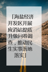 海盐经济开发区开展应消站提质升级问卷调查，推动民生实事落地落实
