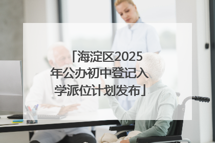 海淀区2025年公办初中登记入学派位计划发布