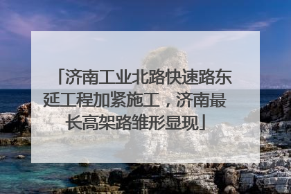 济南工业北路快速路东延工程加紧施工，济南最长高架路雏形显现