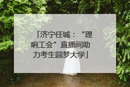 济宁任城：“理响工会”直播间助力考生圆梦大学