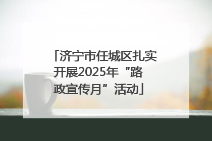 济宁市任城区扎实开展2025年“路政宣传月”活动