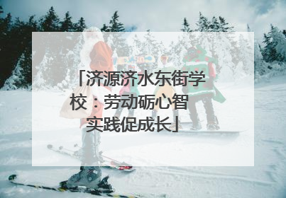 济源济水东街学校：劳动砺心智 实践促成长