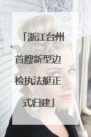 浙江台州首艘新型边检执法艇正式归建