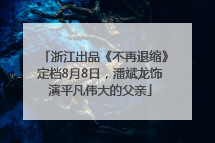 浙江出品《不再退缩》定档8月8日，潘斌龙饰演平凡伟大的父亲