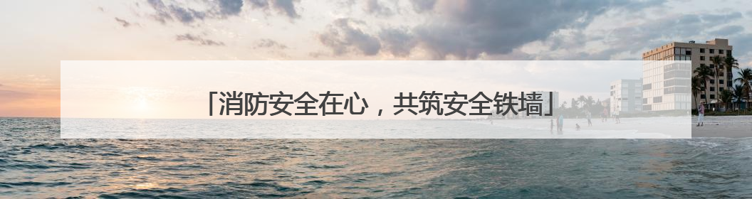消防安全在心，共筑安全铁墙