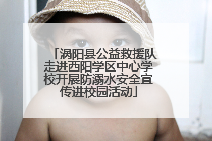 涡阳县公益救援队走进西阳学区中心学校开展防溺水安全宣传进校园活动