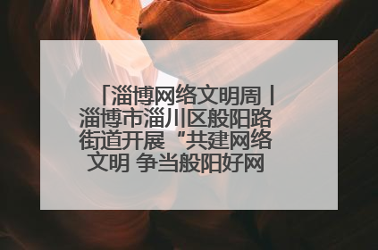 淄博网络文明周丨淄博市淄川区般阳路街道开展“共建网络文明 争当般阳好网民”主题宣讲活动