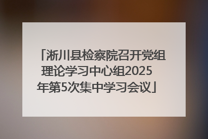 淅川县检察院召开党组理论学习中心组2025年第5次集中学习会议