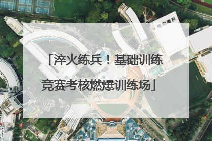 淬火练兵！基础训练竞赛考核燃爆训练场