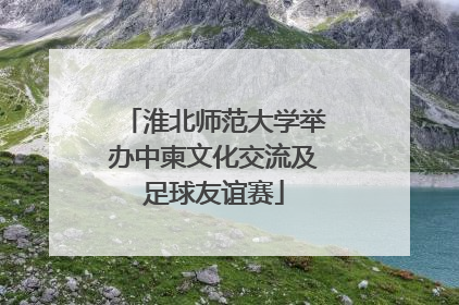 淮北师范大学举办中柬文化交流及足球友谊赛