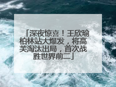 深夜惊喜！王欣瑜柏林站大爆发，将高芙淘汰出局，首次战胜世界前二