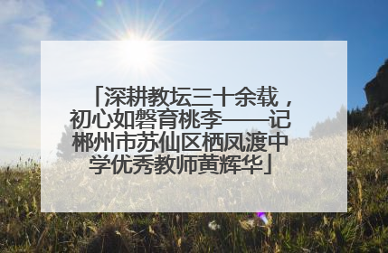 深耕教坛三十余载，初心如磐育桃李——记郴州市苏仙区栖凤渡中学优秀教师黄辉华