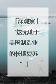 深观察丨“这无助于美国制造业的长期复苏”
