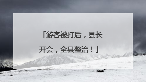 游客被打后，县长开会，全县整治！