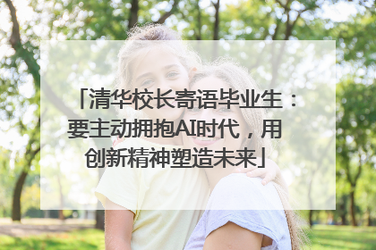 清华校长寄语毕业生：要主动拥抱AI时代，用创新精神塑造未来