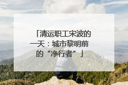 清运职工宋波的一天：城市黎明前的“净行者”
