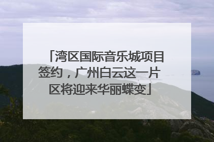 湾区国际音乐城项目签约，广州白云这一片区将迎来华丽蝶变