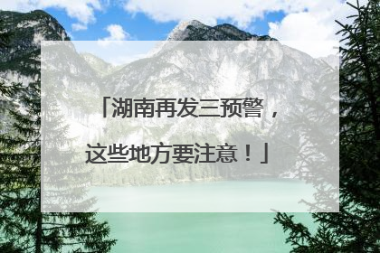 湖南再发三预警，这些地方要注意！