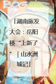 湖南旅发大会：岳阳楼“上新了”｜山水洲城记