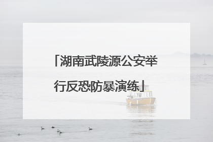 湖南武陵源公安举行反恐防暴演练