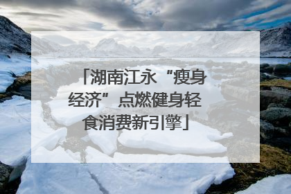 湖南江永“瘦身经济”点燃健身轻食消费新引擎