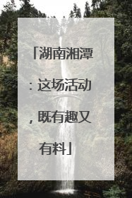 湖南湘潭：这场活动，既有趣又有料