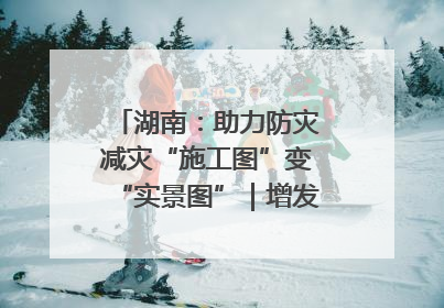 湖南：助力防灾减灾“施工图”变“实景图”｜增发国债气象项目落地见效系列报道