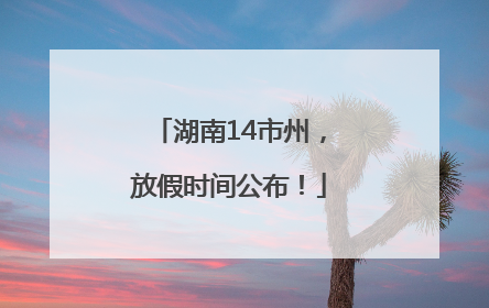 湖南14市州，放假时间公布！
