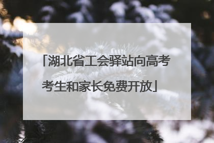 湖北省工会驿站向高考考生和家长免费开放