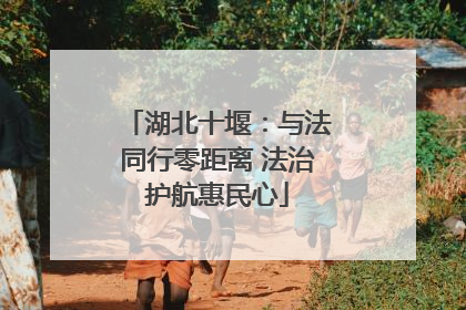 湖北十堰：与法同行零距离 法治护航惠民心