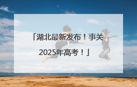 湖北最新发布！事关2025年高考！