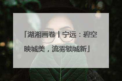 湖湘画卷丨宁远：碧空映城美，流雾锁城新