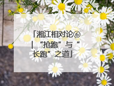 湘江相对论⑥｜“抢跑”与“长跑”之道