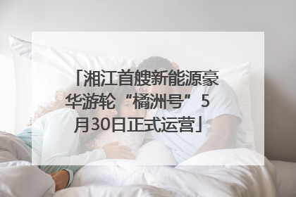 湘江首艘新能源豪华游轮“橘洲号”5月30日正式运营