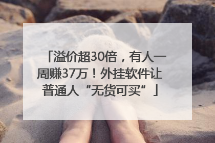 溢价超30倍，有人一周赚37万！外挂软件让普通人“无货可买”