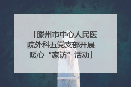 滕州市中心人民医院外科五党支部开展暖心“家访”活动