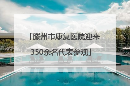 滕州市康复医院迎来350余名代表参观