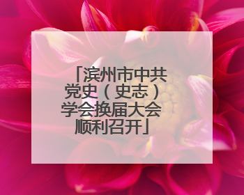 滨州市中共党史（史志）学会换届大会顺利召开