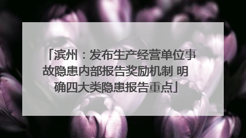 滨州：发布生产经营单位事故隐患内部报告奖励机制 明确四大类隐患报告重点