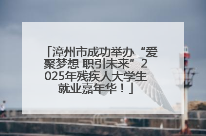 漳州市成功举办“爱聚梦想 职引未来”2025年残疾人大学生就业嘉年华！