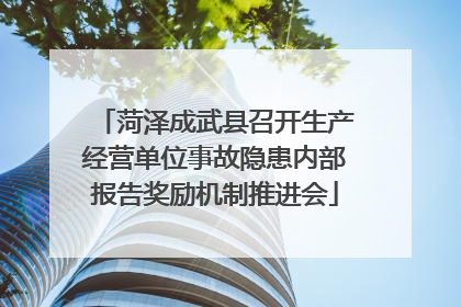 菏泽成武县召开生产经营单位事故隐患内部报告奖励机制推进会