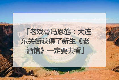 老戏骨冯恩鹤：大连东关街获得了新生《老酒馆》一定要去看