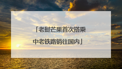 老挝芒果首次搭乘中老铁路销往国内