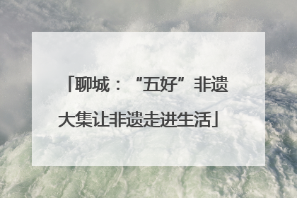 聊城：“五好”非遗大集让非遗走进生活